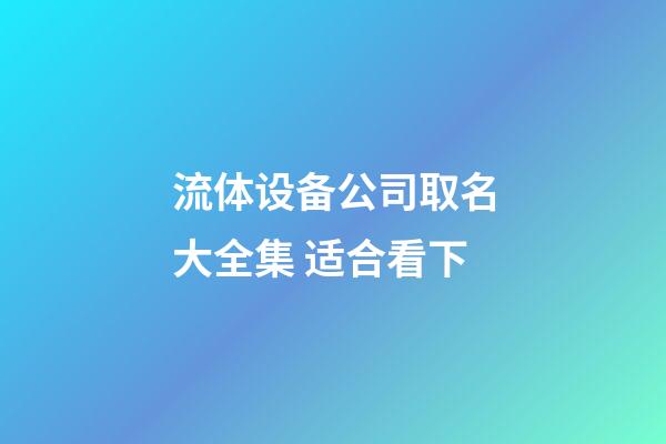 流体设备公司取名大全集 适合看下-第1张-公司起名-玄机派